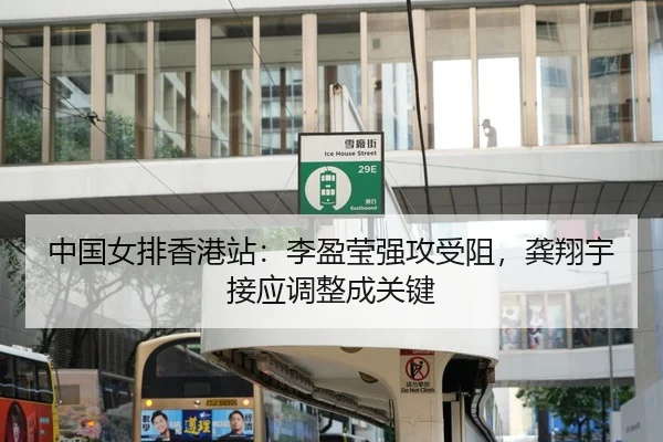 中国女排香港站：李盈莹强攻受阻，龚翔宇接应调整成关键