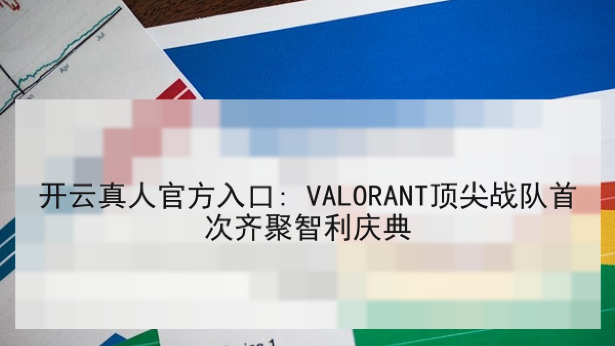 开云真人官方入口: VALORANT顶尖战队首次齐聚智利庆典 开云真人官方入口: VALORANT顶尖战队首次齐聚智利庆典