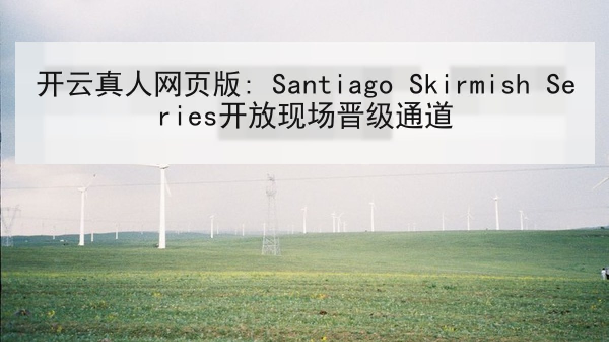 开云真人网页版: Santiago Skirmish Series开放现场晋级通道 开云真人网页版: Santiago Skirmish Series开放现场晋级通道
