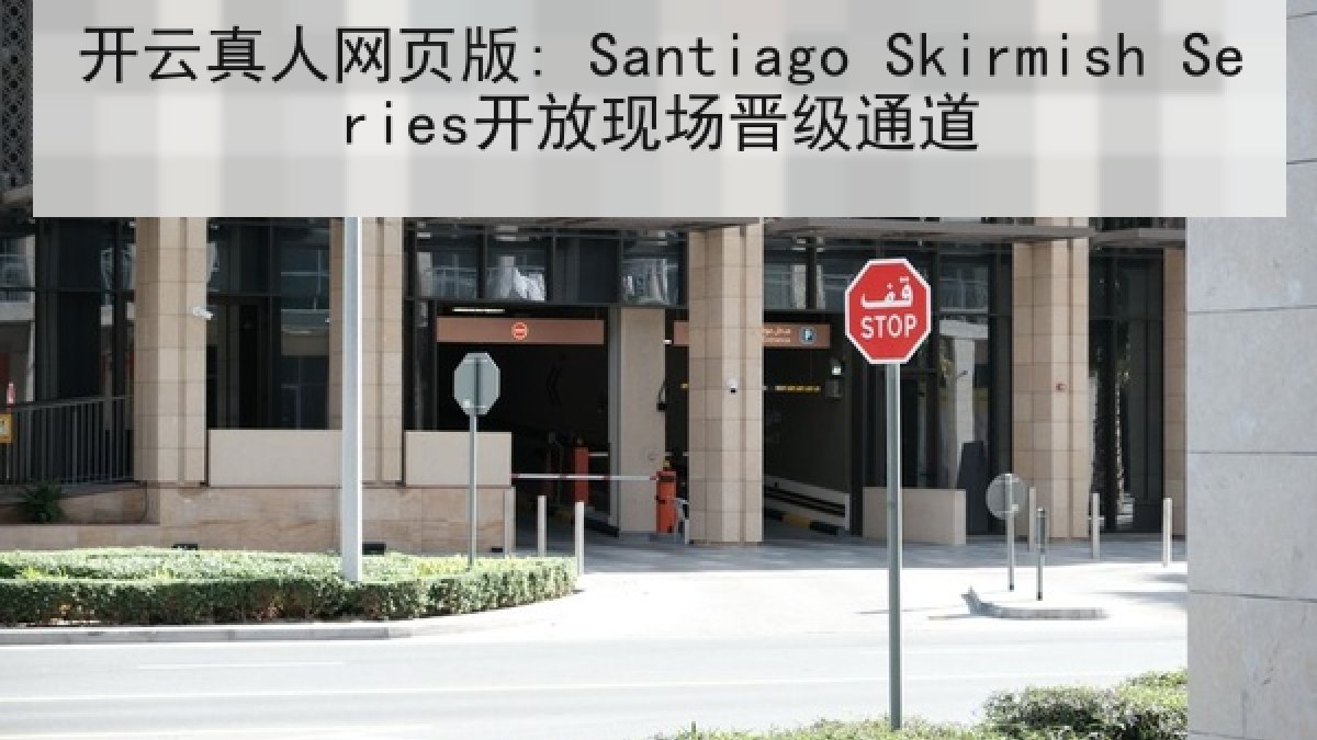 开云真人网页版: Santiago Skirmish Series开放现场晋级通道