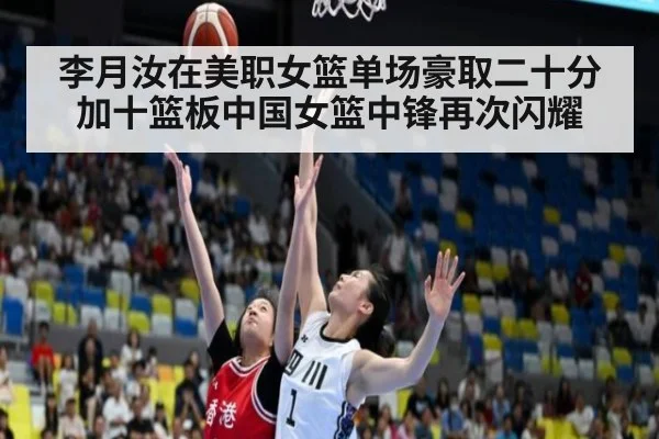 李月汝在美职女篮单场豪取二十分加十篮板中国女篮中锋再次闪耀