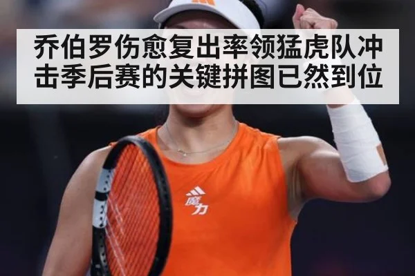 乔伯罗伤愈复出率领猛虎队冲击季后赛的关键拼图已然到位