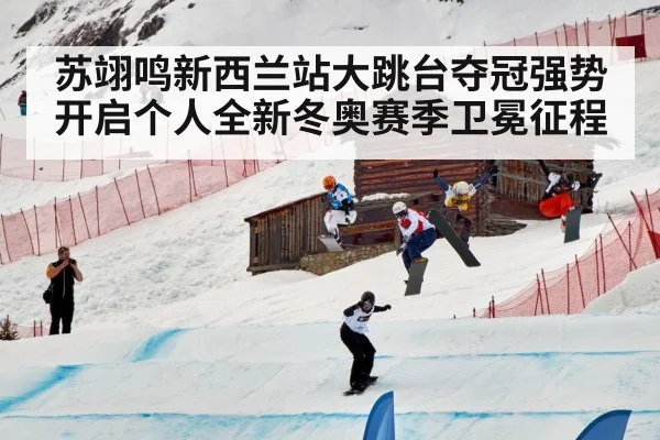 苏翊鸣新西兰站大跳台夺冠强势开启个人全新冬奥赛季卫冕征程